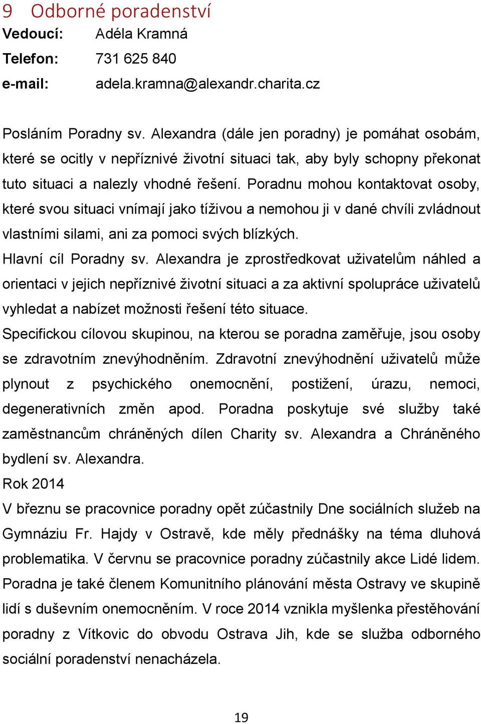 Poradnu mohou kontaktovat osoby, které svou situaci vnímají jako tíživou a nemohou ji v dané chvíli zvládnout vlastními silami, ani za pomoci svých blízkých. Hlavní cíl Poradny sv.