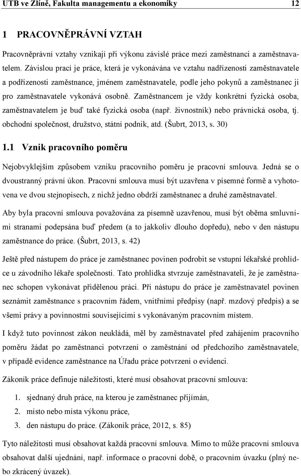 osobně. Zaměstnancem je vždy konkrétní fyzická osoba, zaměstnavatelem je buď také fyzická osoba (např. živnostník) nebo právnická osoba, tj. obchodní společnost, družstvo, státní podnik, atd.