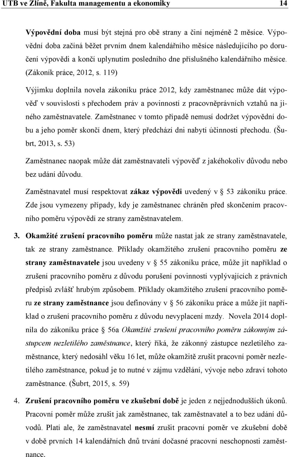 119) Výjimku doplnila novela zákoníku práce 2012, kdy zaměstnanec může dát výpověď v souvislosti s přechodem práv a povinností z pracovněprávních vztahů na jiného zaměstnavatele.