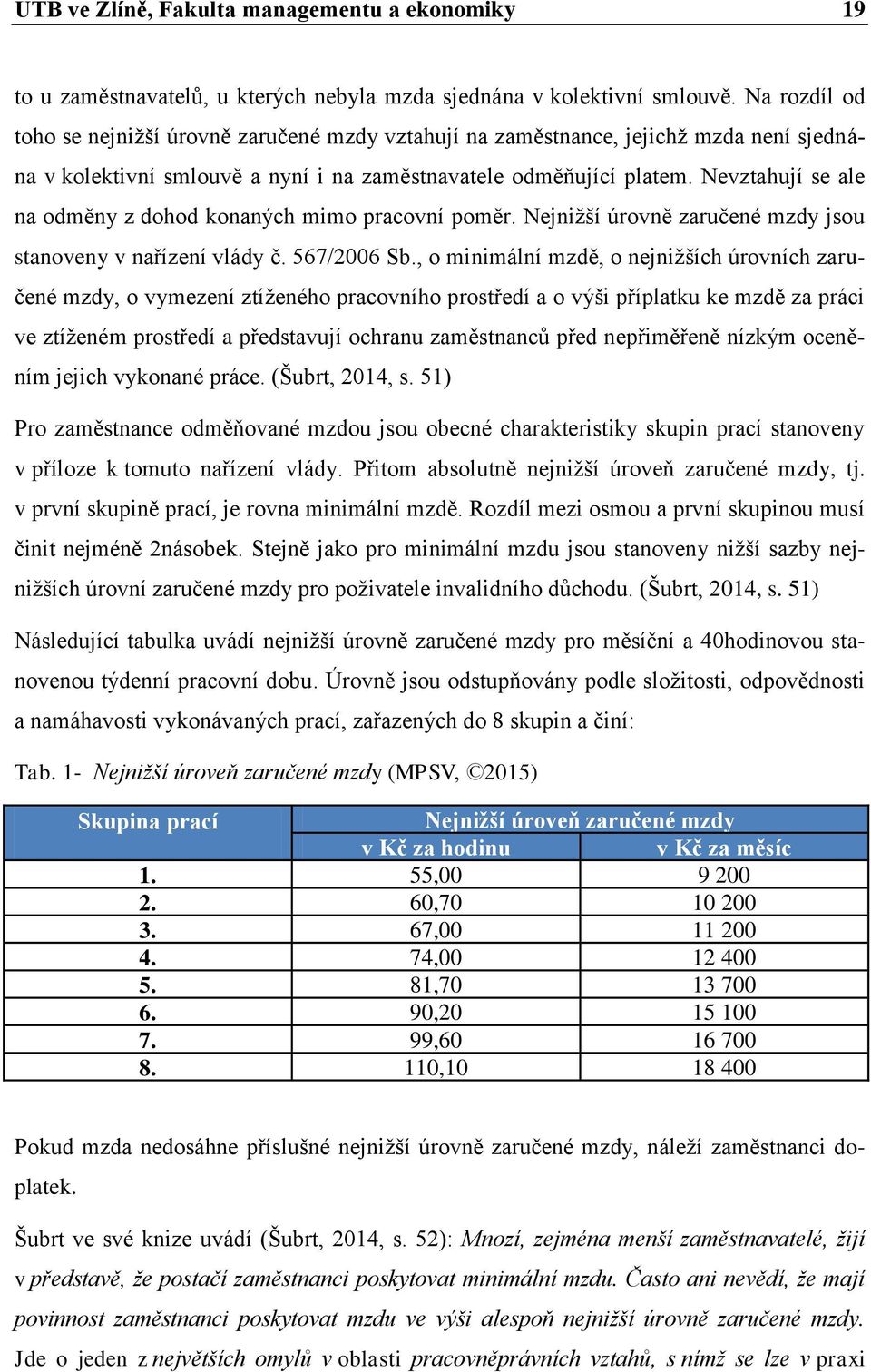 Nevztahují se ale na odměny z dohod konaných mimo pracovní poměr. Nejnižší úrovně zaručené mzdy jsou stanoveny v nařízení vlády č. 567/2006 Sb.