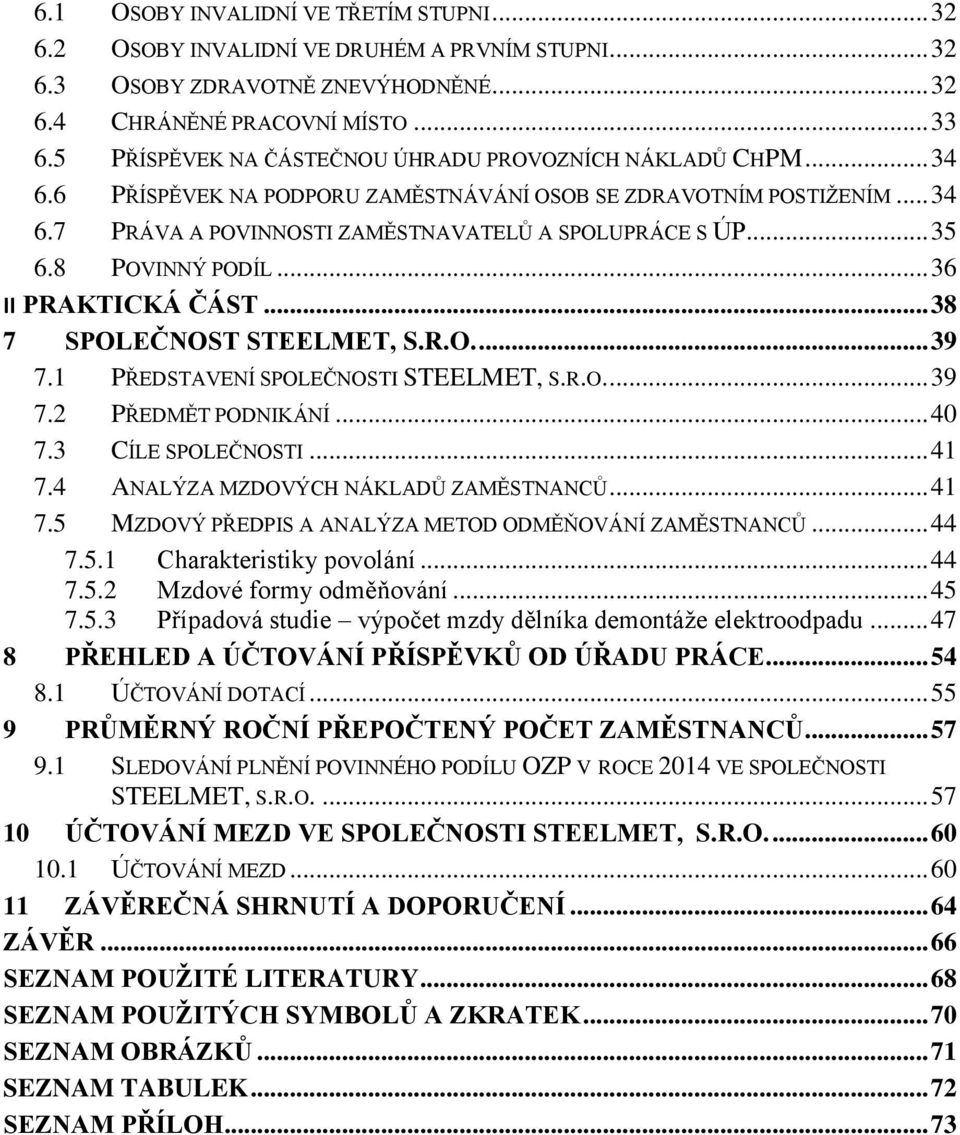 8 POVINNÝ PODÍL... 36 II PRAKTICKÁ ČÁST... 38 7 SPOLEČNOST STEELMET, S.R.O.... 39 7.1 PŘEDSTAVENÍ SPOLEČNOSTI STEELMET, S.R.O.... 39 7.2 PŘEDMĚT PODNIKÁNÍ... 40 7.3 CÍLE SPOLEČNOSTI... 41 7.