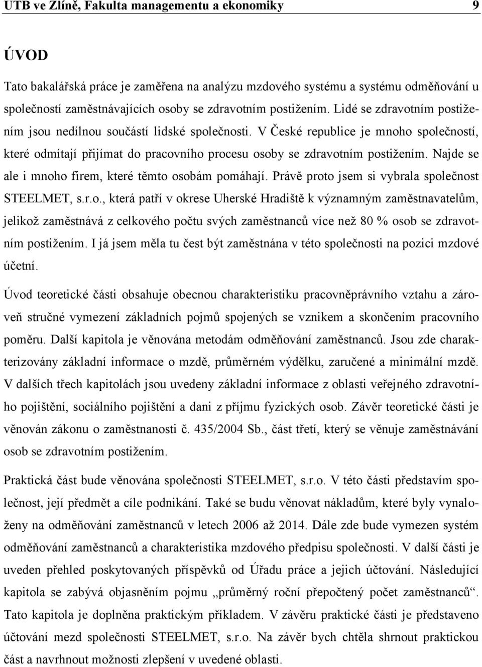 Najde se ale i mnoho firem, které těmto osobám pomáhají. Právě proto jsem si vybrala společnost STEELMET, s.r.o., která patří v okrese Uherské Hradiště k významným zaměstnavatelům, jelikož zaměstnává z celkového počtu svých zaměstnanců více než 80 % osob se zdravotním postižením.