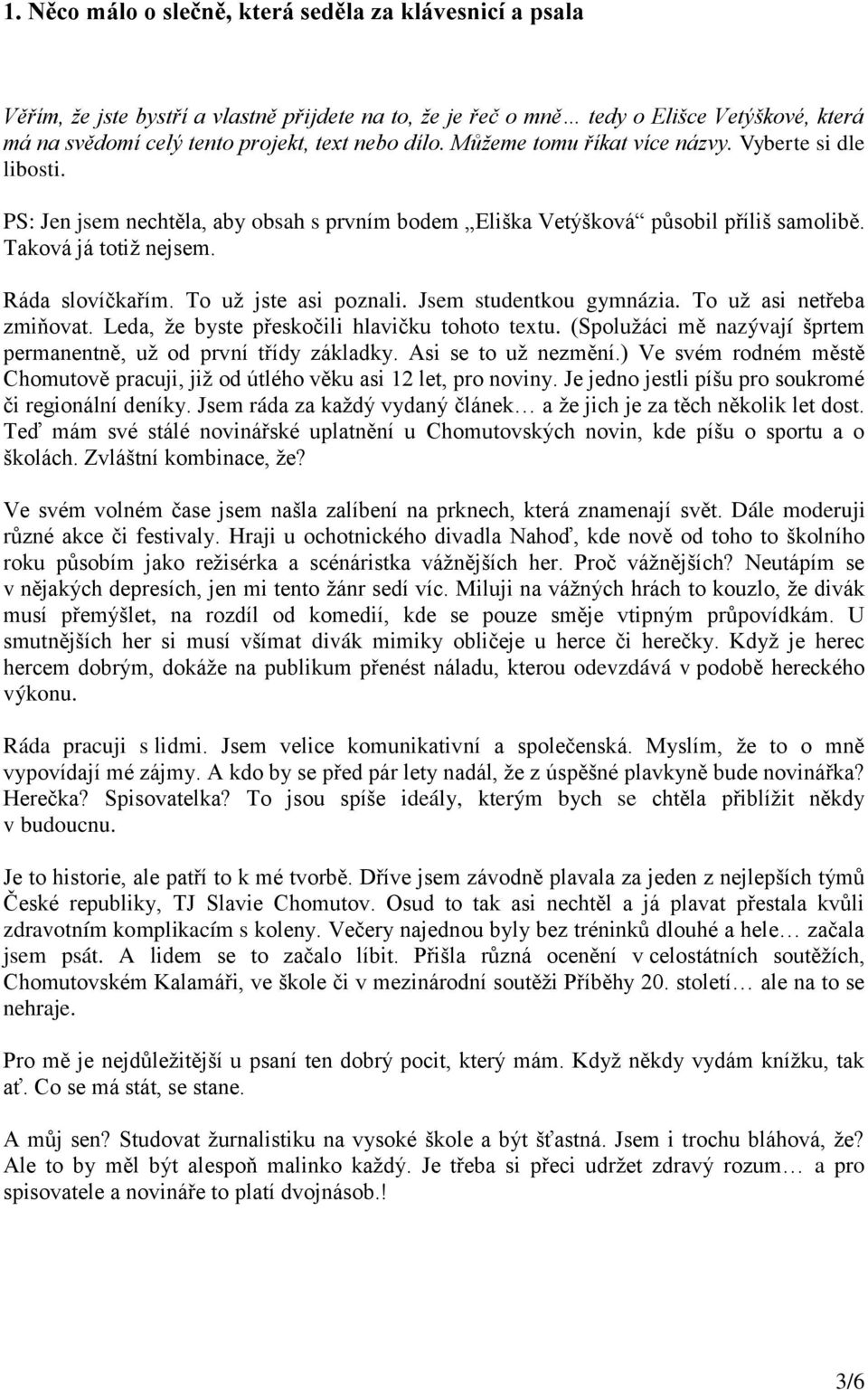 To už jste asi poznali. Jsem studentkou gymnázia. To už asi netřeba zmiňovat. Leda, že byste přeskočili hlavičku tohoto textu. (Spolužáci mě nazývají šprtem permanentně, už od první třídy základky.