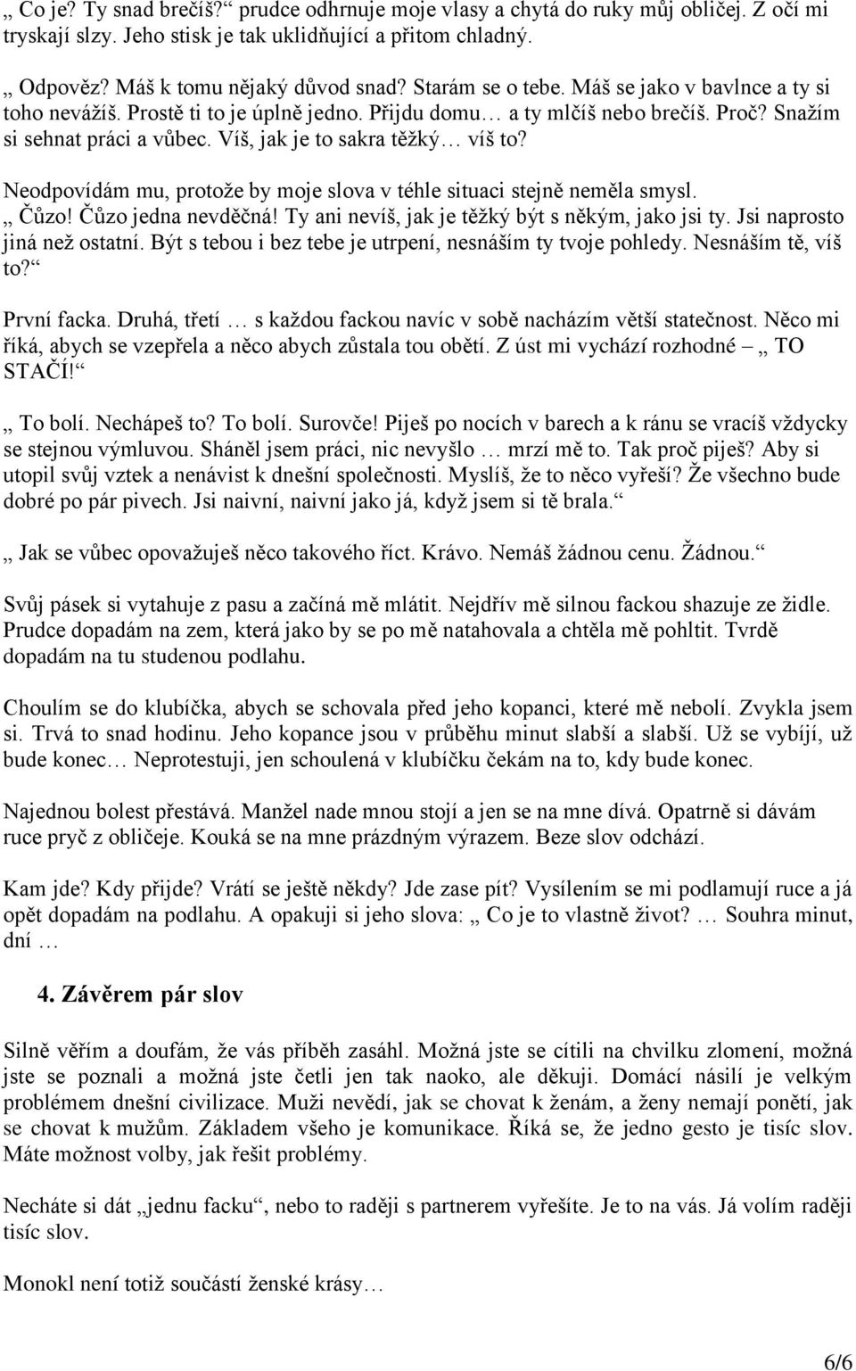 Neodpovídám mu, protože by moje slova v téhle situaci stejně neměla smysl. Čůzo! Čůzo jedna nevděčná! Ty ani nevíš, jak je těžký být s někým, jako jsi ty. Jsi naprosto jiná než ostatní.