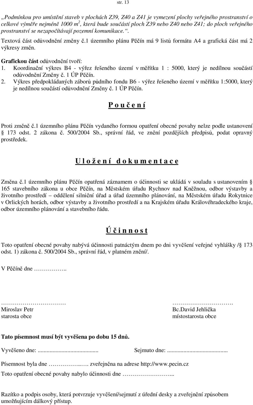 Grafickou část odůvodnění tvoří: 1. Koordinační výkres B4 - výřez řešeného území v měřítku 1 : 5000, který je nedílnou součástí odůvodnění Změny č. 1 ÚP Pěčín. 2.