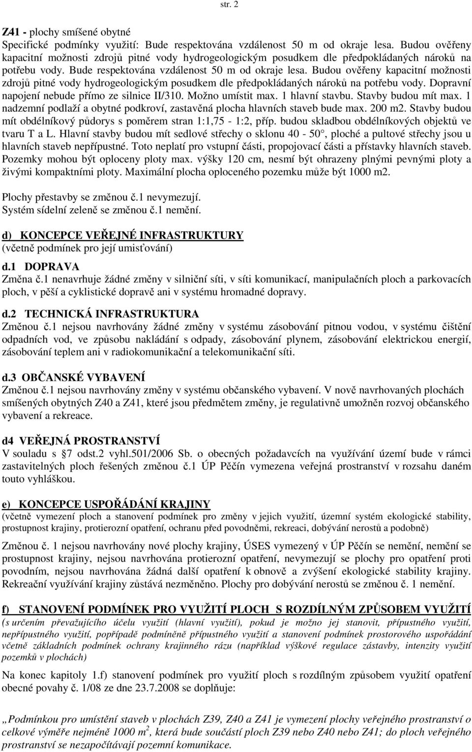 Budou ověřeny kapacitní možnosti zdrojů pitné vody hydrogeologickým posudkem dle předpokládaných nároků na potřebu vody. Dopravní napojení nebude přímo ze silnice II/310. Možno umístit max.