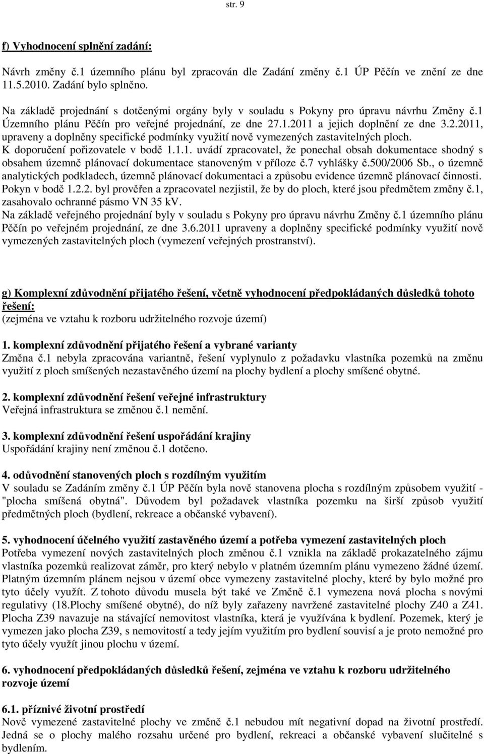 .1.2011 a jejich doplnění ze dne 3.2.2011, upraveny a doplněny specifické podmínky využití nově vymezených zastavitelných ploch. K doporučení pořizovatele v bodě 1.1.1. uvádí zpracovatel, že ponechal obsah dokumentace shodný s obsahem územně plánovací dokumentace stanoveným v příloze č.