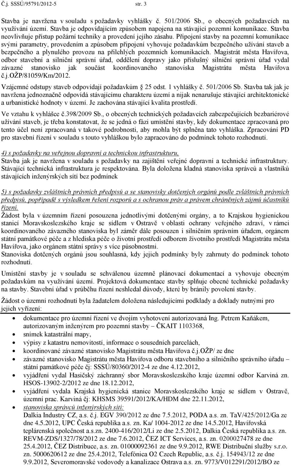 Připojení stavby na pozemní komunikace svými parametry, provedením a způsobem připojení vyhovuje požadavkům bezpečného užívání staveb a bezpečného a plynulého provozu na přilehlých pozemních