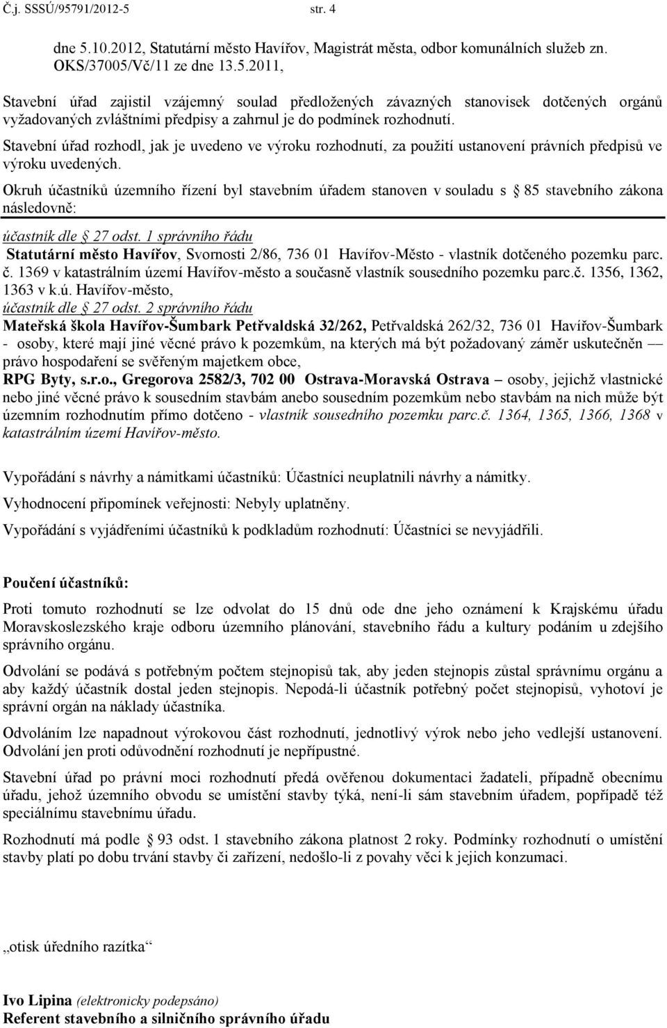 Okruh účastníků územního řízení byl stavebním úřadem stanoven v souladu s 85 stavebního zákona následovně: účastník dle 27 odst.