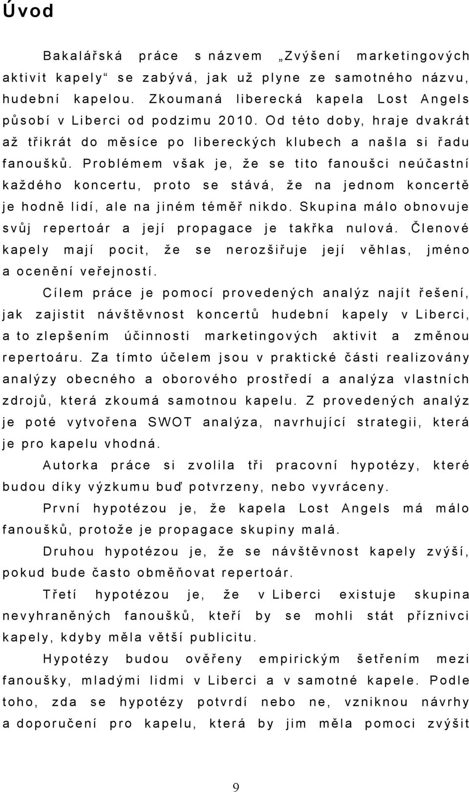 Problémem všk, že tito fnoušci neúčstní kždého koncertu, proto stává, že n dnom koncertě hodně lidí, le n jiném téměř nikdo.