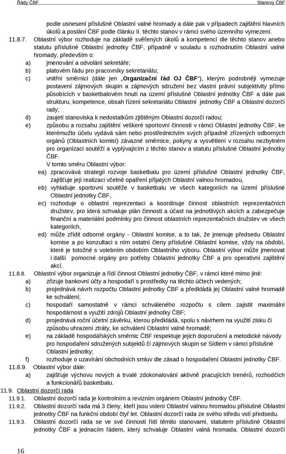 a) jmenování a odvolání sekretáře; b) platovém řádu pro pracovníky sekretariátu; c) vnitřní směrnici (dále jen Organizační řád OJ ČBF ), kterým podrobněji vymezuje postavení zájmových skupin a