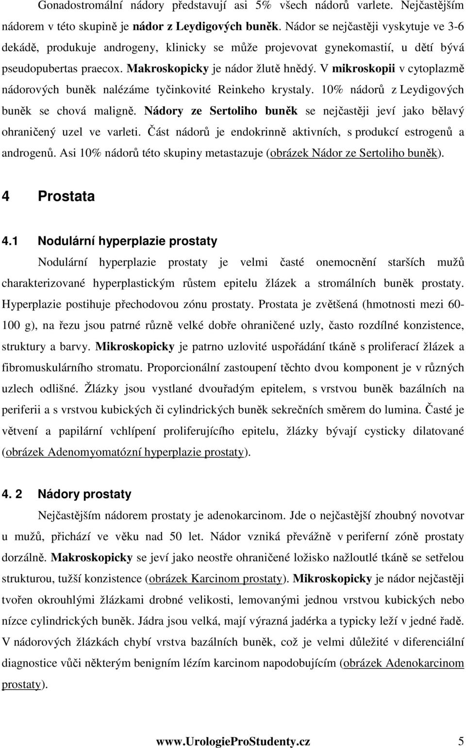 V mikroskopii v cytoplazmě nádorových buněk nalézáme tyčinkovité Reinkeho krystaly. 10% nádorů z Leydigových buněk se chová maligně.