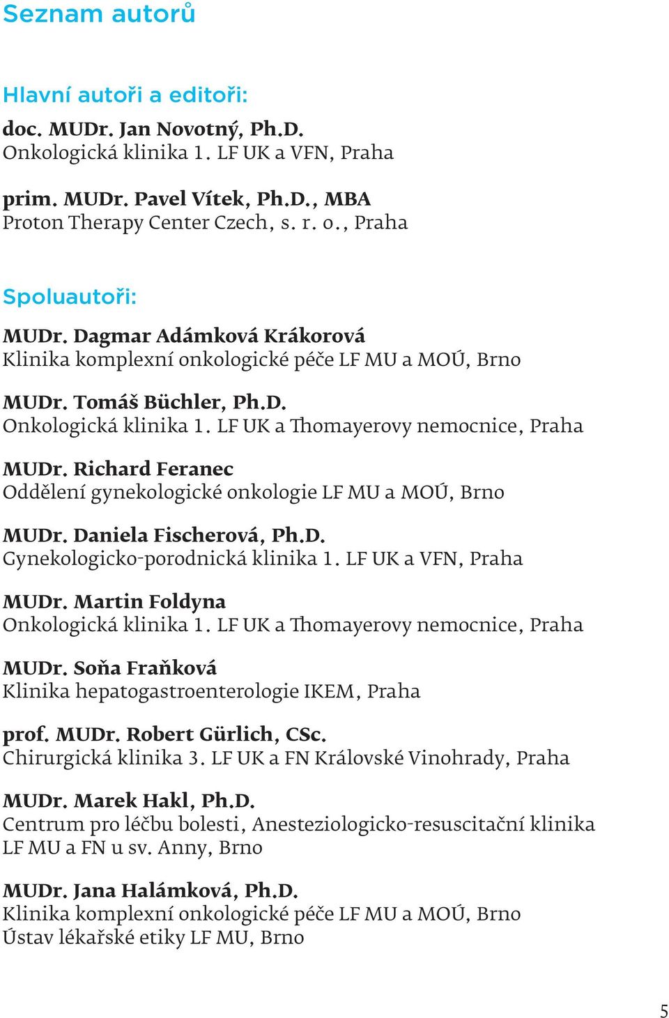 Richard Feranec Oddělení gynekologické onkologie LF MU a MOÚ, Brno MUDr. Daniela Fischerová, Ph.D. Gynekologicko-porodnická klinika 1. LF UK a VFN, Praha MUDr. Martin Foldyna Onkologická klinika 1.