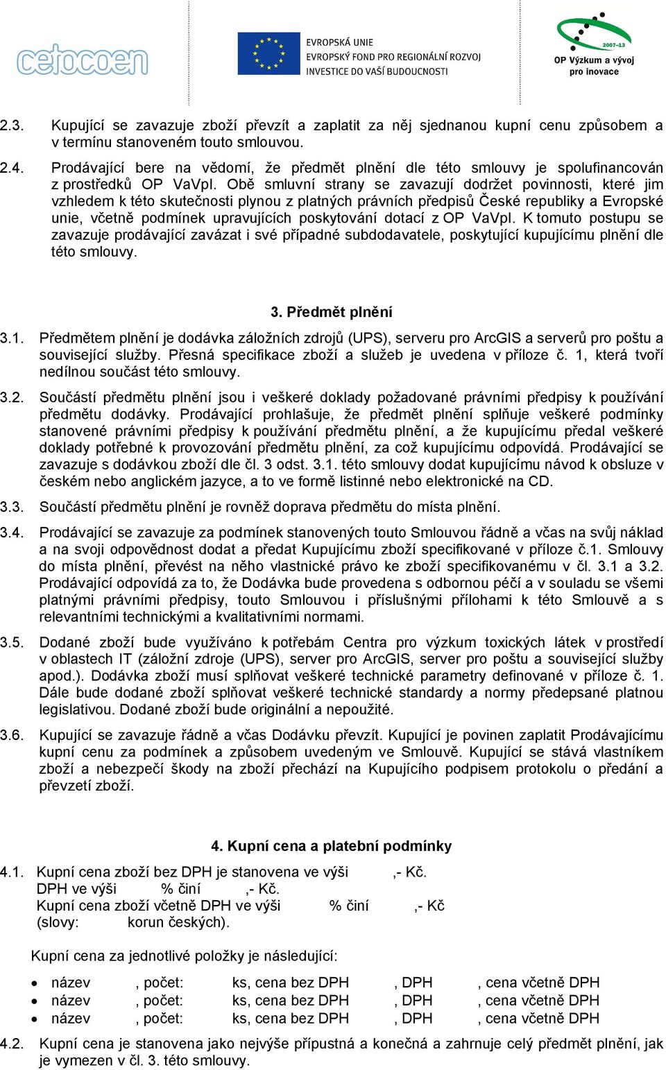 Obě smluvní strany se zavazují dodržet povinnosti, které jim vzhledem k této skutečnosti plynou z platných právních předpisů České republiky a Evropské unie, včetně podmínek upravujících poskytování