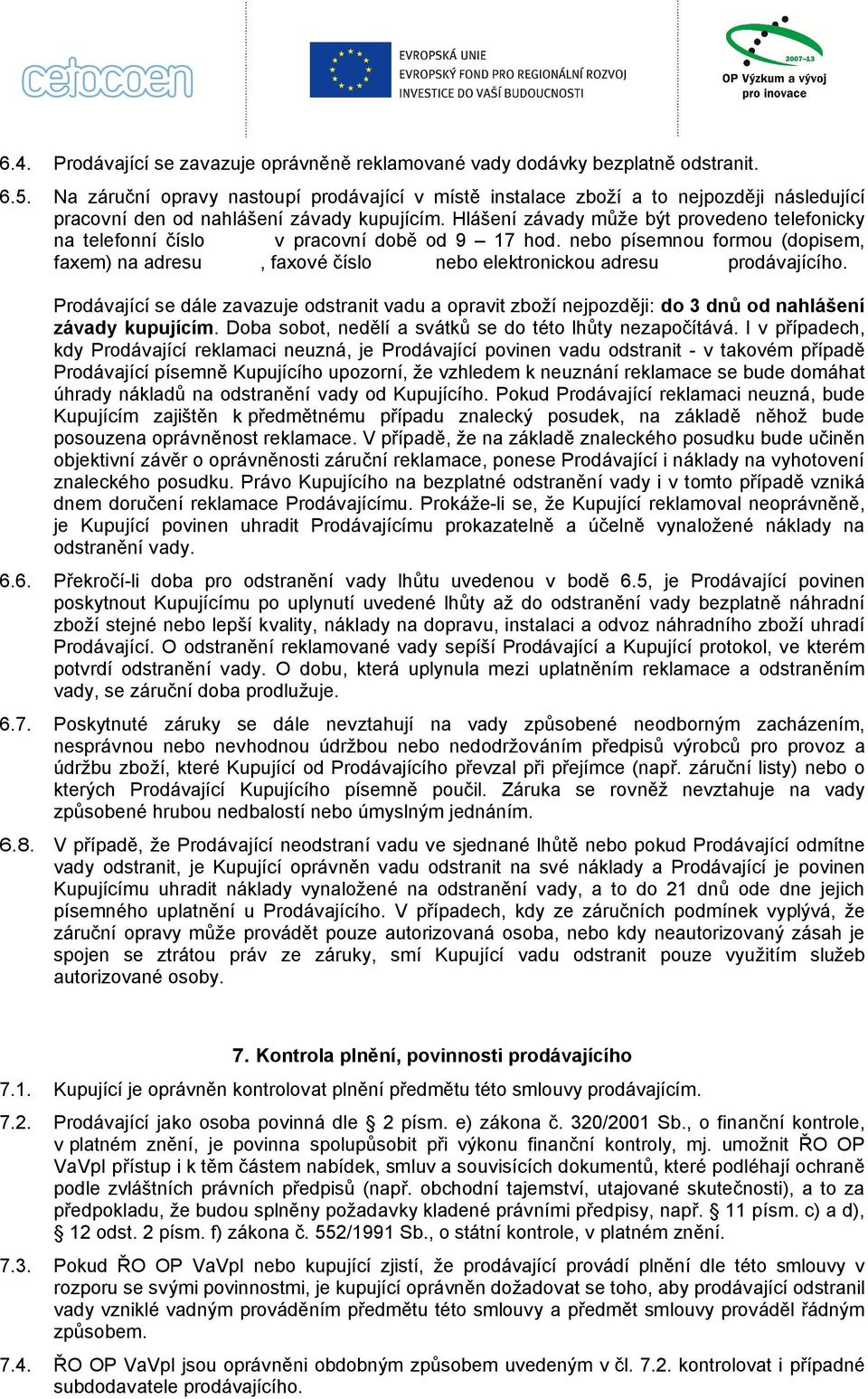 Hlášení závady může být provedeno telefonicky na telefonní číslo v pracovní době od 9 17 hod. nebo písemnou formou (dopisem, faxem) na adresu, faxové číslo nebo elektronickou adresu prodávajícího.