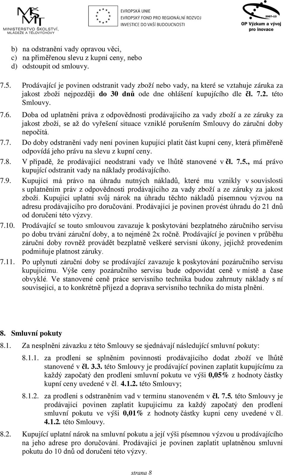 Doba od uplatnění práva z odpovědnosti prodávajícího za vady zboží a ze záruky za jakost zboží, se až do vyřešení situace vzniklé porušením Smlouvy do záruční doby nepočítá. 7.