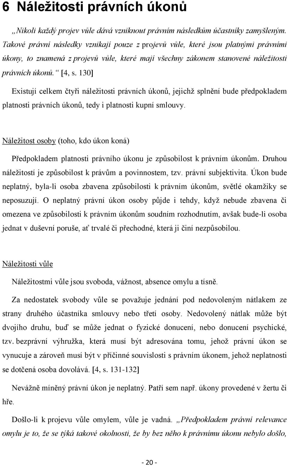 130 Existují celkem čtyři náležitosti právních úkonů, jejichž splnění bude předpokladem platnosti právních úkonů, tedy i platnosti kupní smlouvy.