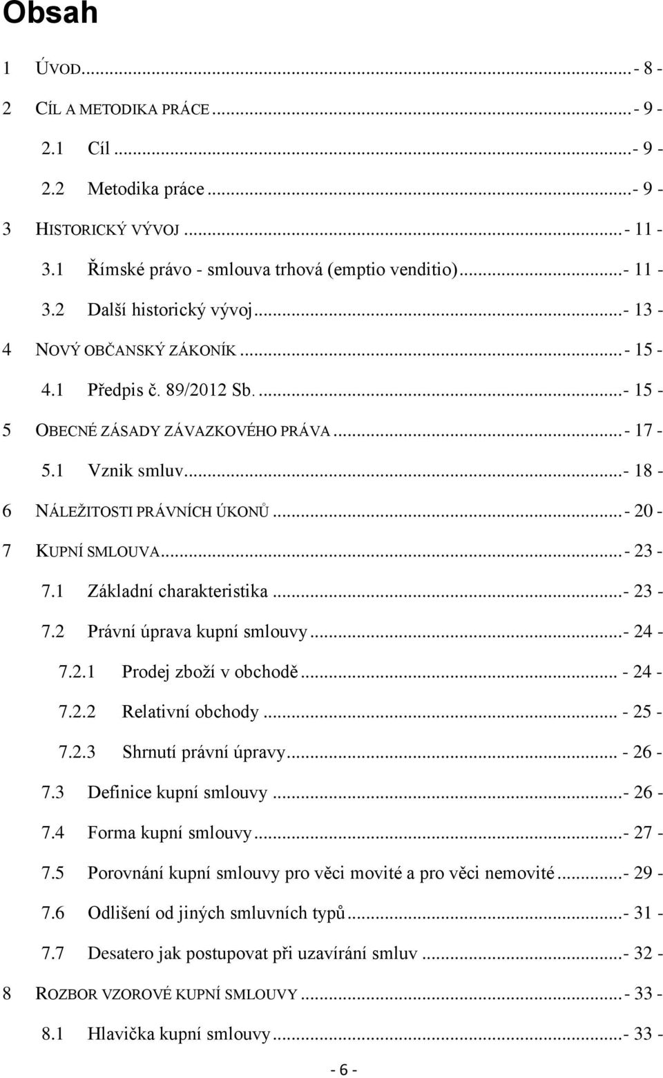 1 Základní charakteristika...- 23-7.2 Právní úprava kupní smlouvy...- 24-7.2.1 Prodej zboží v obchodě... - 24-7.2.2 Relativní obchody... - 25-7.2.3 Shrnutí právní úpravy... - 26-7.