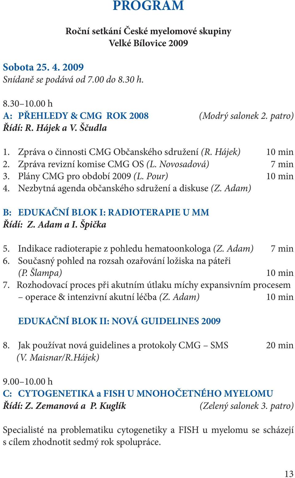 Nezbytná agenda občanského sdružení a diskuse (Z. Adam) B: EDUKAČNÍ BLOK I: RADIOTERAPIE U MM Řídí: Z. Adam a I. Špička 5. Indikace radioterapie z pohledu hematoonkologa (Z. Adam) 7 min 6.