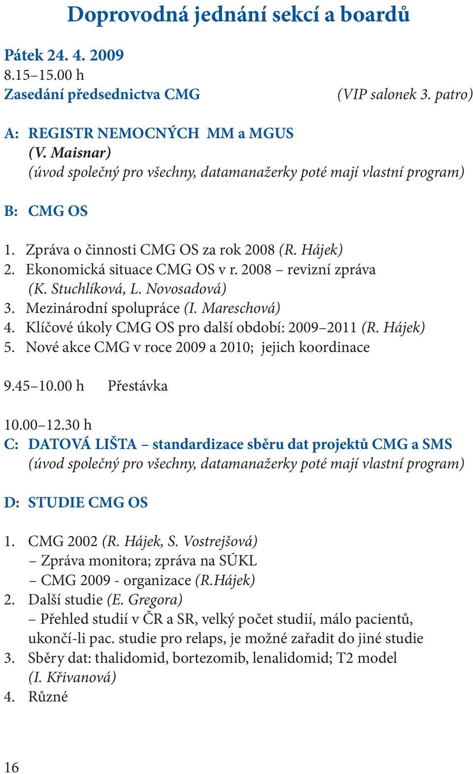 Stuchlíková, L. Novosadová) 3. Mezinárodní spolupráce (I. Mareschová) 4. Klíčové úkoly CMG OS pro další období: 2009 2011 (R. Hájek) 5. Nové akce CMG v roce 2009 a 2010; jejich koordinace 9.45 10.