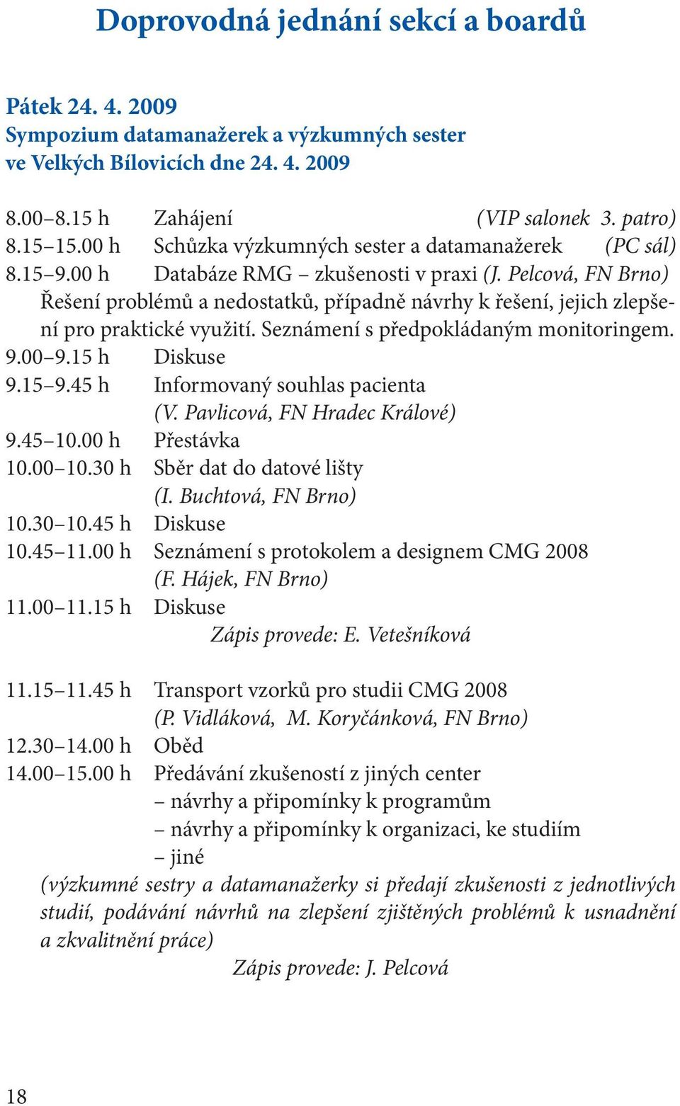 Pelcová, FN Brno) Řešení problémů a nedostatků, případně návrhy k řešení, jejich zlepšení pro praktické využití. Seznámení s předpokládaným monitoringem. 9.00 9.15 h Diskuse 9.15 9.