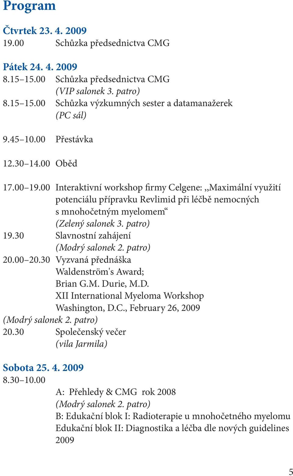 patro) 19.30 Slavnostní zahájení (Modrý salonek 2. patro) 20.00 20.30 Vyzvaná přednáška Waldenström's Award; Brian G.M. Durie, M.D. XII International Myeloma Workshop Washington, D.C.