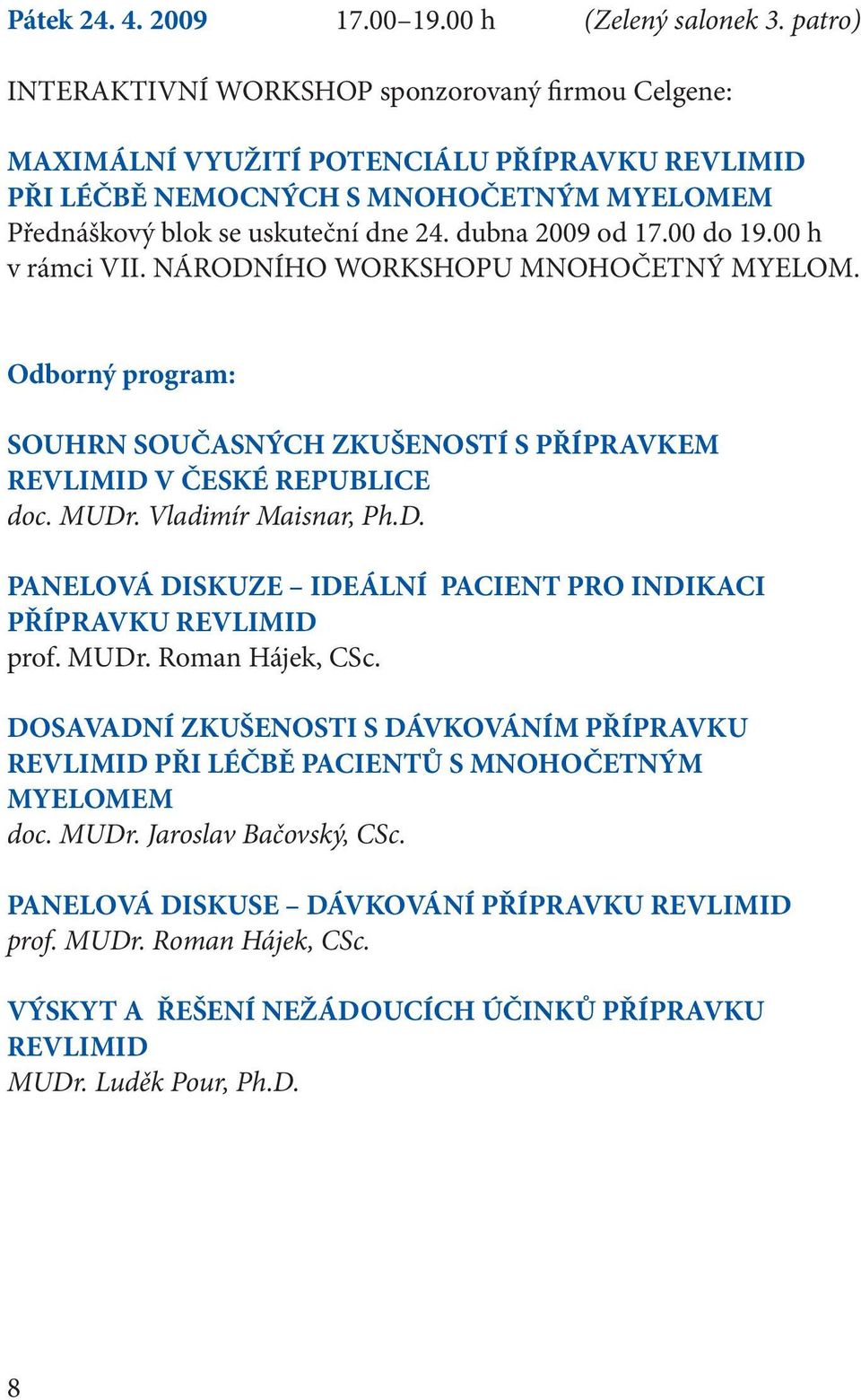 dubna 2009 od 17.00 do 19.00 h v rámci VII. NÁRODNÍHO WORKSHOPU MNOHOČETNÝ MYELOM. Odborný program: SOUHRN SOUČASNÝCH ZKUŠENOSTÍ S PŘÍPRAVKEM REVLIMID V ČESKÉ REPUBLICE doc. MUDr.