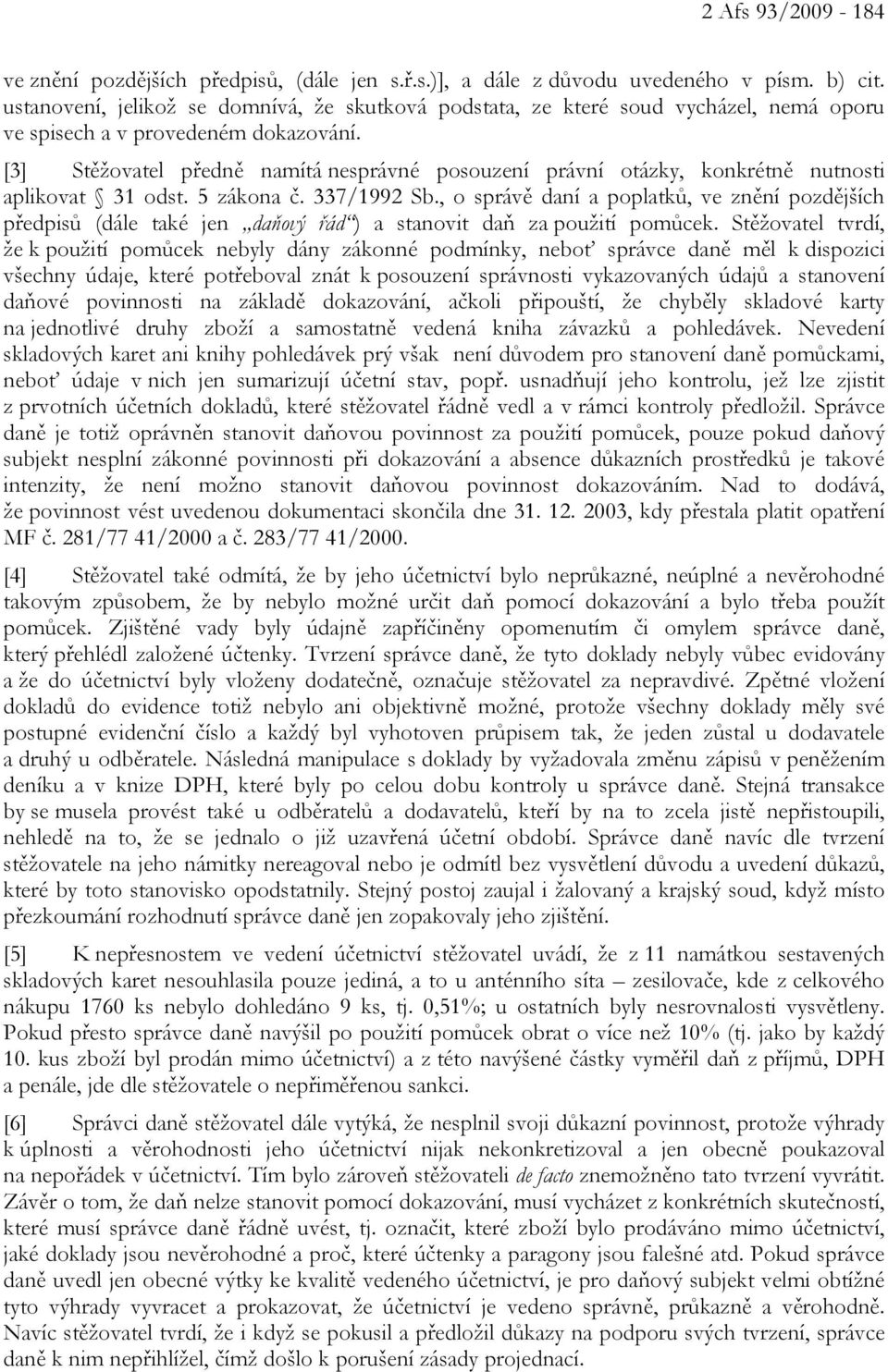 [3] Stěžovatel předně namítá nesprávné posouzení právní otázky, konkrétně nutnosti aplikovat 31 odst. 5 zákona č. 337/1992 Sb.