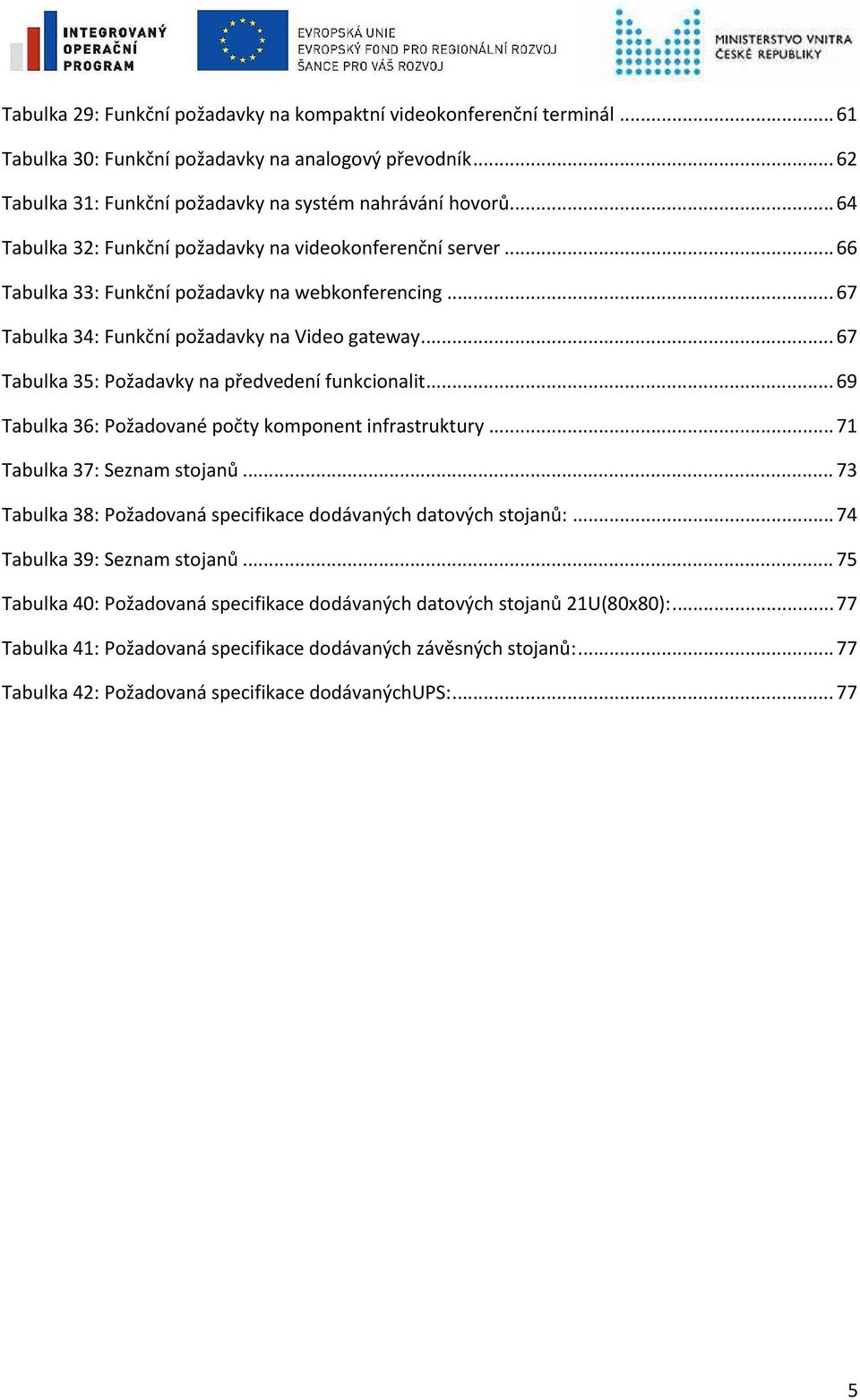 .. 67 Tabulka 35: Požadavky na předvedení funkcionalit... 69 Tabulka 36: Požadované počty komponent infrastruktury... 71 Tabulka 37: Seznam stojanů.