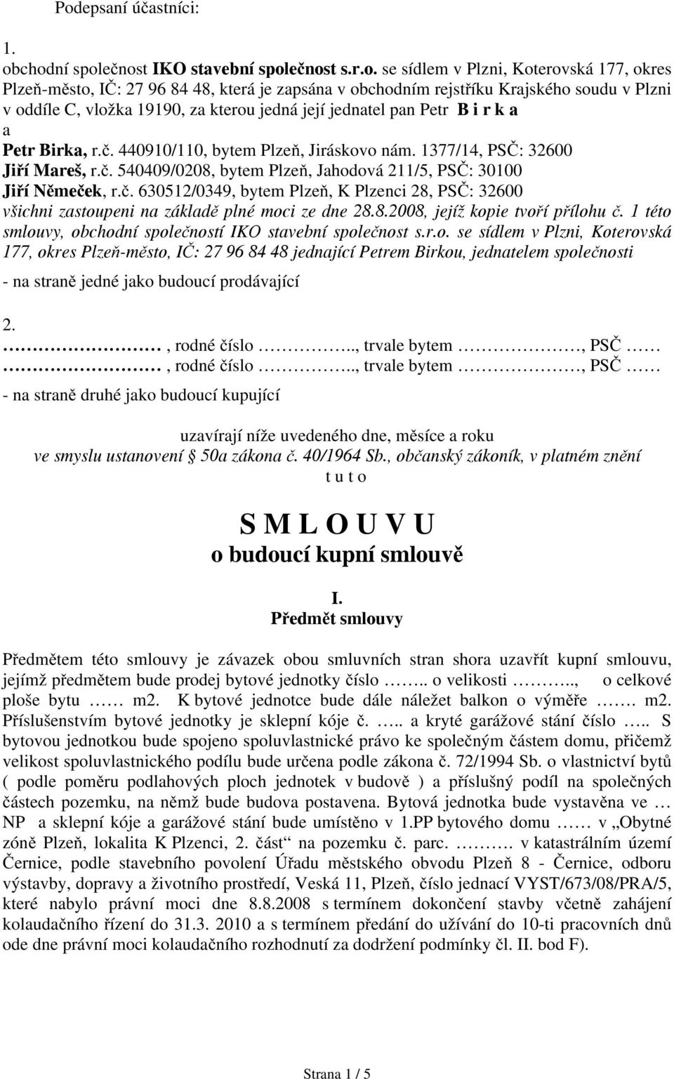 č. 630512/0349, bytem Plzeň, K Plzenci 28, PSČ: 32600 všichni zastoupeni na základě plné moci ze dne 28.8.2008, jejíž kopie tvoří přílohu č.