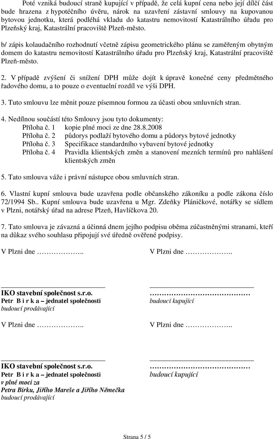 b/ zápis kolaudačního rozhodnutí včetně zápisu geometrického plánu se zaměřeným obytným domem do katastru nemovitostí Katastrálního úřadu pro Plzeňský kraj, Katastrální pracoviště Plzeň-město. 2.