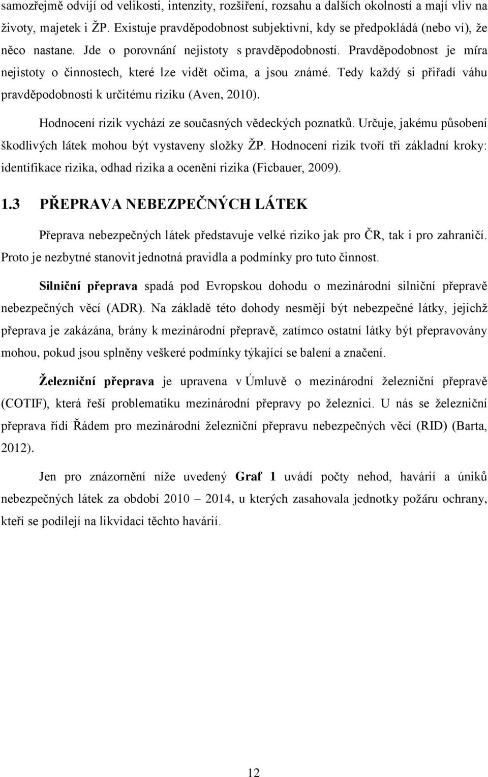 Pravděpodobnost je míra nejistoty o činnostech, které lze vidět očima, a jsou známé. Tedy každý si přiřadí váhu pravděpodobnosti k určitému riziku (Aven, 2010).