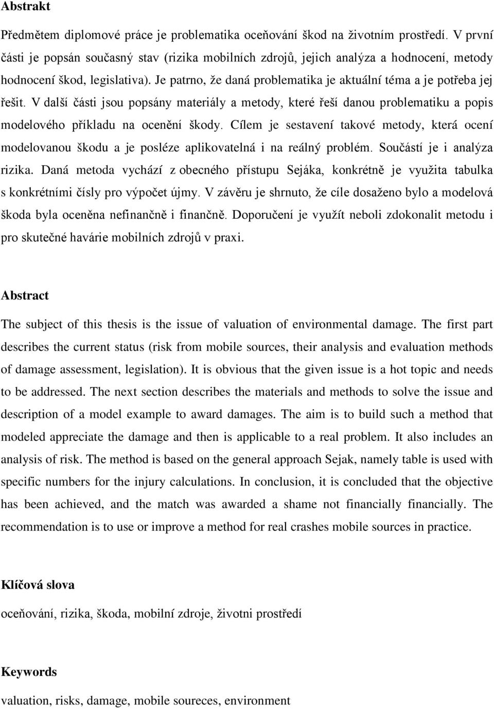 Je patrno, že daná problematika je aktuální téma a je potřeba jej řešit. V další části jsou popsány materiály a metody, které řeší danou problematiku a popis modelového příkladu na ocenění škody.