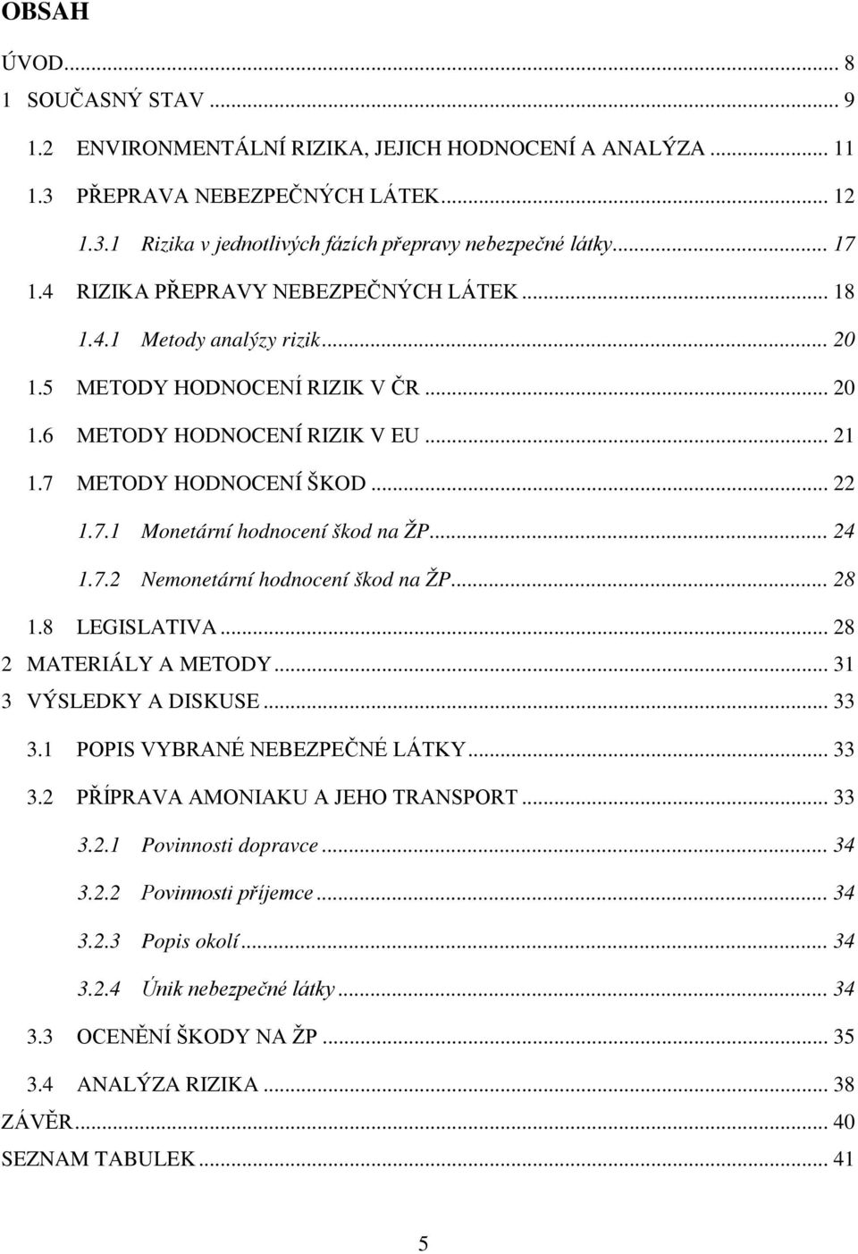 .. 24 1.7.2 Nemonetární hodnocení škod na ŽP... 28 1.8 LEGISLATIVA... 28 2 MATERIÁLY A METODY... 31 3 VÝSLEDKY A DISKUSE... 33 3.1 POPIS VYBRANÉ NEBEZPEČNÉ LÁTKY... 33 3.2 PŘÍPRAVA AMONIAKU A JEHO TRANSPORT.