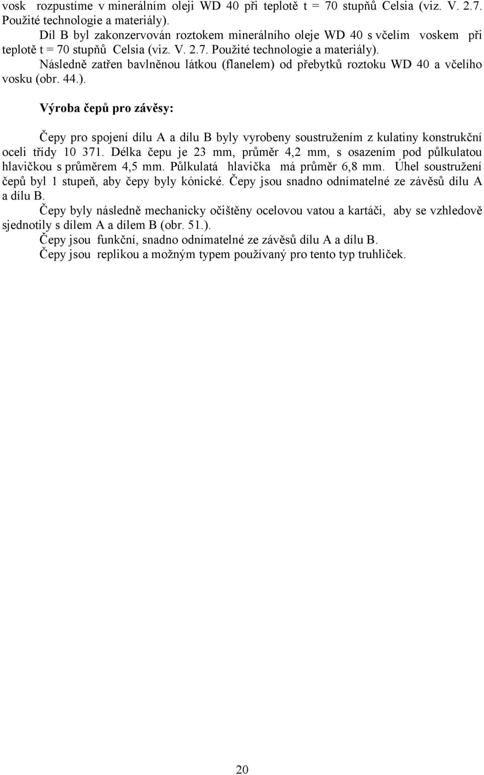 Následně zatřen bavlněnou látkou (flanelem) od přebytků roztoku WD 40 a včelího vosku (obr. 44.). Výroba čepů pro závěsy: Čepy pro spojení dílu A a dílu B byly vyrobeny soustružením z kulatiny konstrukční oceli třídy 10 371.