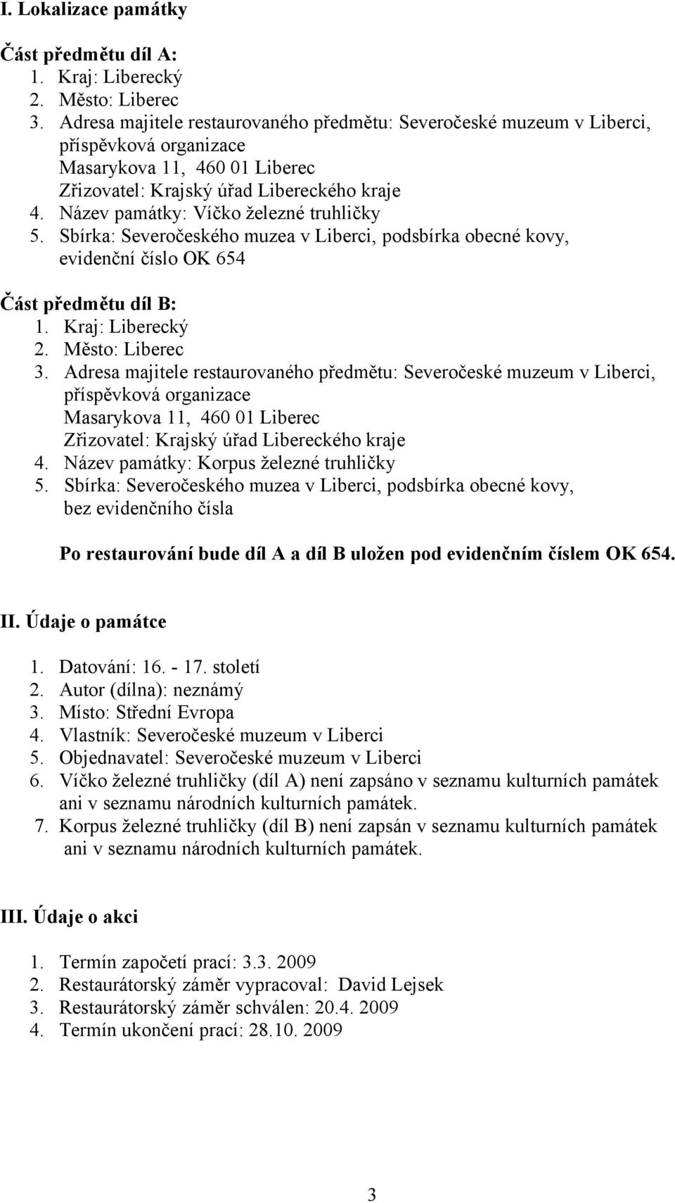 Název památky: Víčko železné truhličky 5. Sbírka: Severočeského muzea v Liberci, podsbírka obecné kovy, evidenční číslo OK 654 Část předmětu díl B: 1. Kraj: Liberecký 2. Město: Liberec 3.