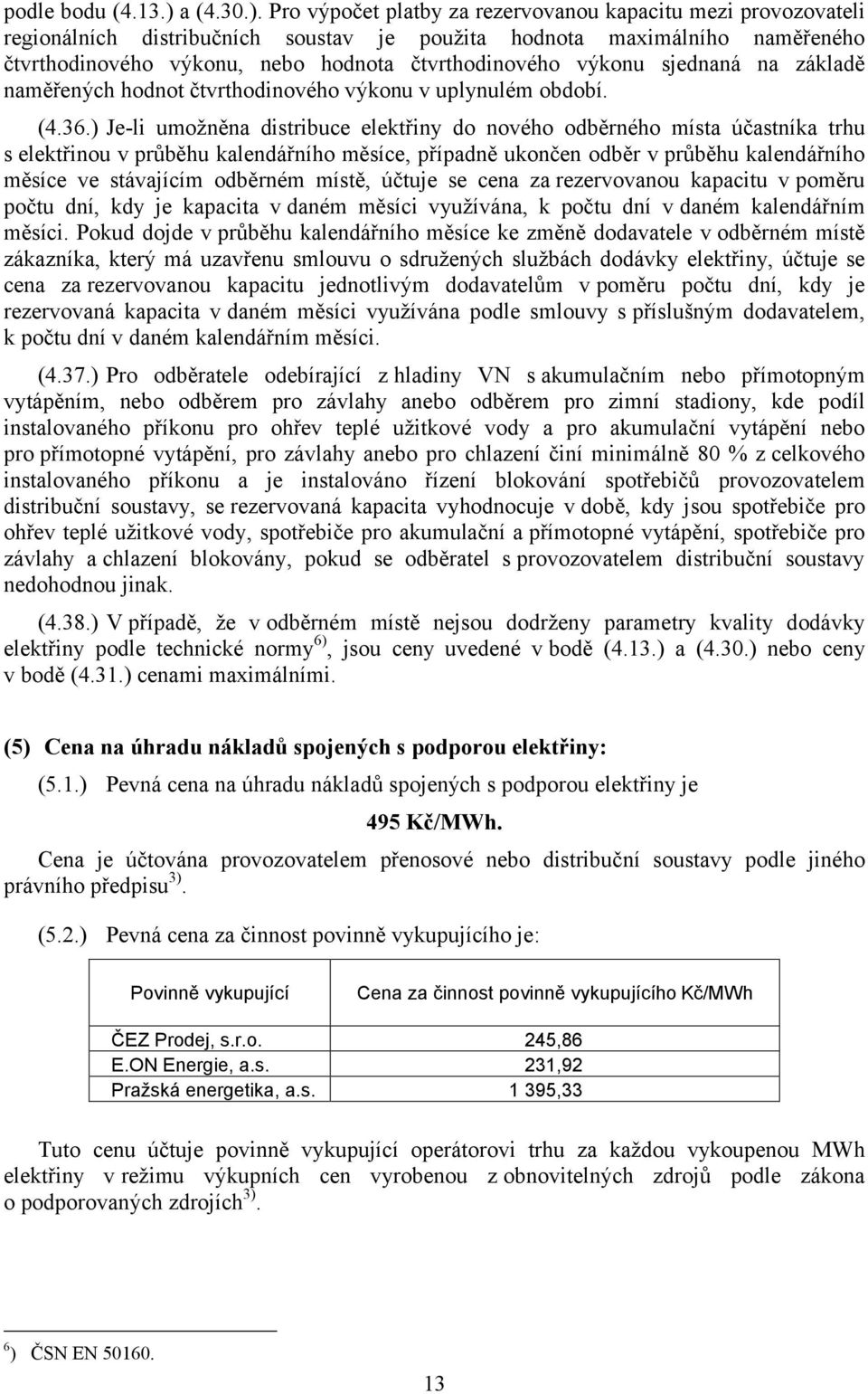 Pro výpočet platby za rezervovanou kapacitu mezi provozovateli regionálních distribučních soustav je použita hodnota maximálního naměřeného čtvrthodinového výkonu, nebo hodnota čtvrthodinového výkonu