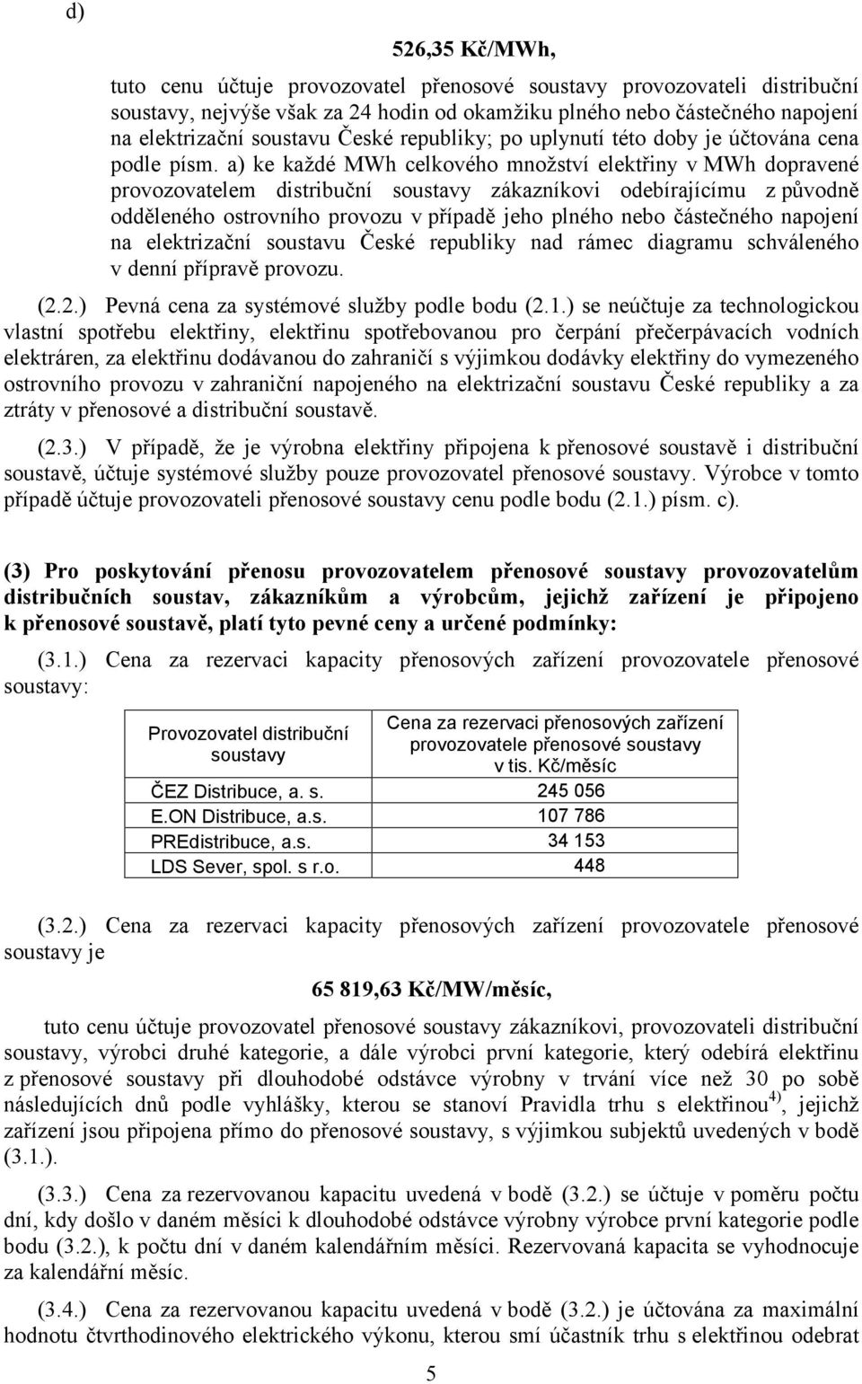 a) ke každé MWh celkového množství elektřiny v MWh dopravené provozovatelem distribuční soustavy zákazníkovi odebírajícímu z původně odděleného ostrovního provozu v případě jeho plného nebo