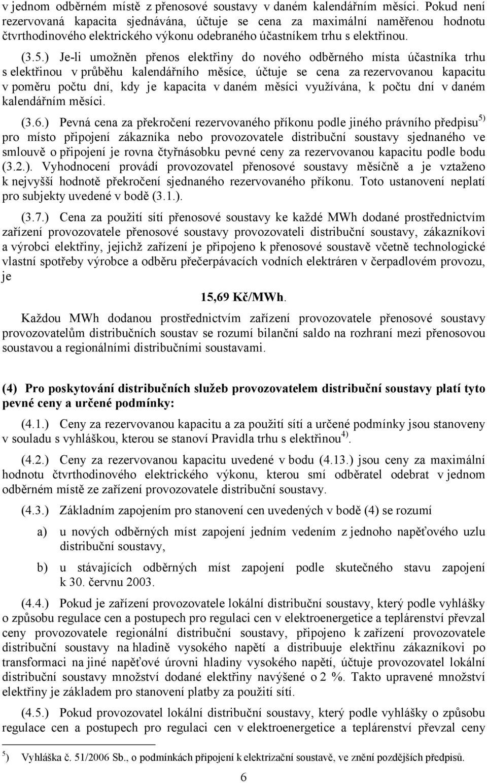 ) Je-li umožněn přenos elektřiny do nového odběrného místa účastníka trhu s elektřinou v průběhu kalendářního měsíce, účtuje se cena za rezervovanou kapacitu v poměru počtu dní, kdy je kapacita v