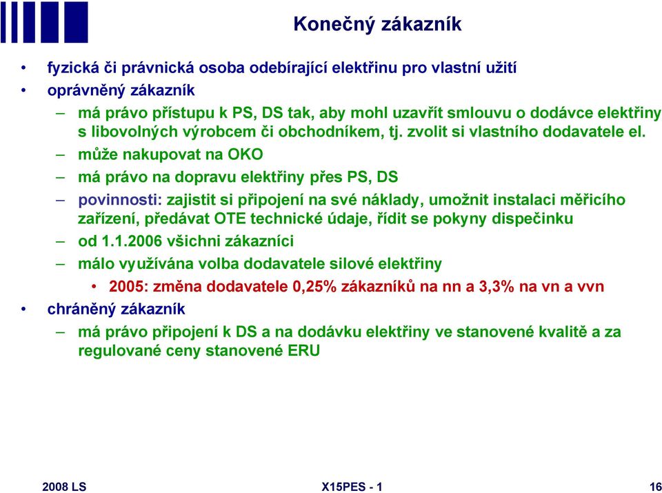 může nakupovat na OKO má právo na dopravu elektřiny přes PS, DS povinnosti: zajistit si připojení na své náklady, umožnit instalaci měřicího zařízení, předávat OTE technické údaje, řídit