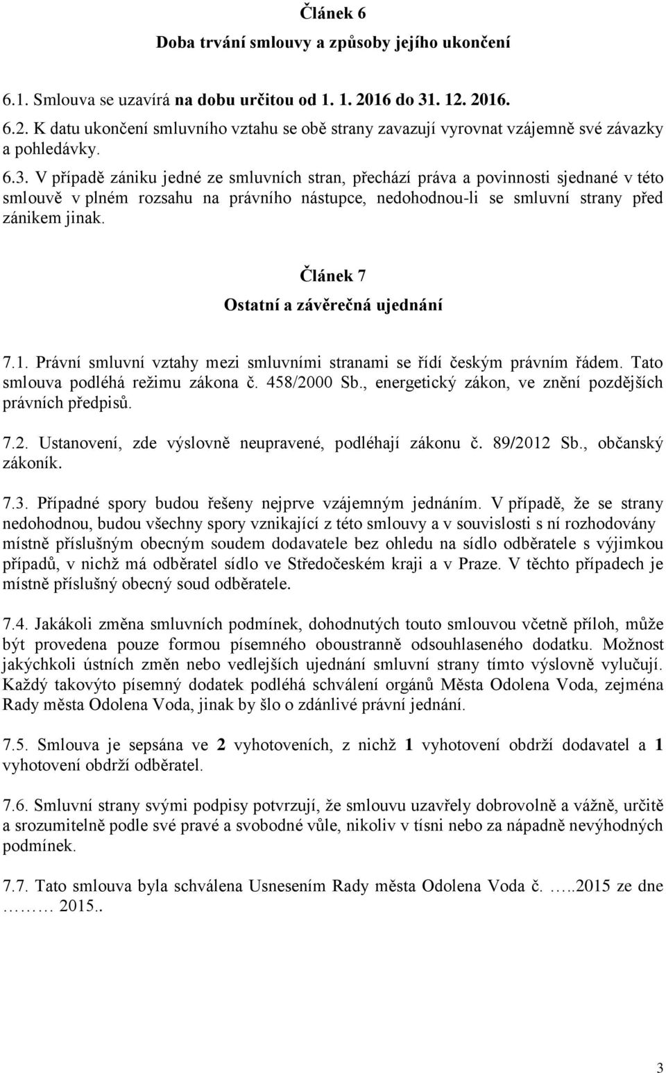 Článek 7 Ostatní a závěrečná ujednání 7.1. Právní smluvní vztahy mezi smluvními stranami se řídí českým právním řádem. Tato smlouva podléhá režimu zákona č. 458/2000 Sb.