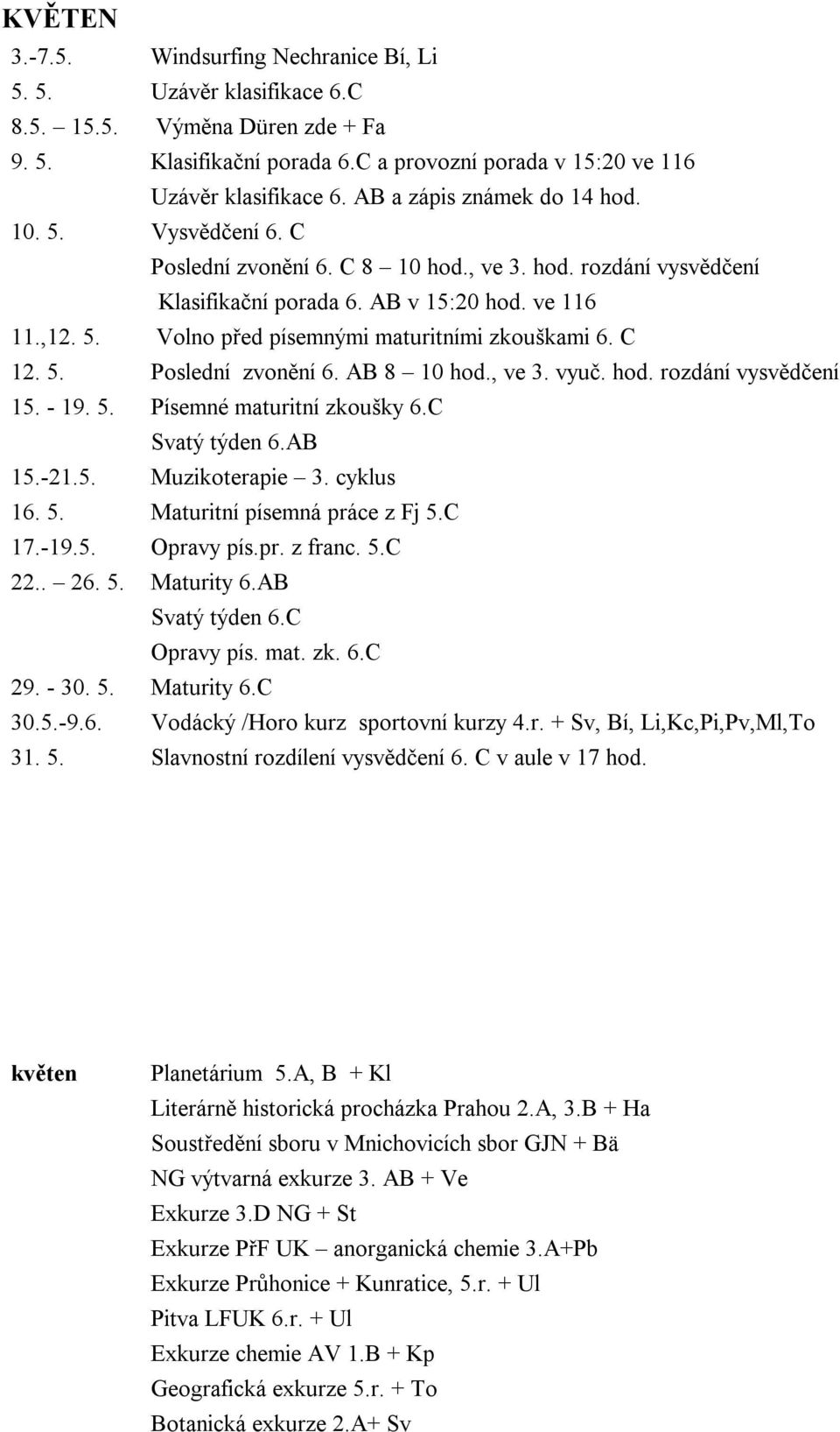 C 12. 5. Poslední zvonění 6. AB 8 10 hod., ve 3. vyuč. hod. rozdání vysvědčení 15. - 19. 5. Písemné maturitní zkoušky 6.C Svatý týden 6.AB 15.-21.5. Muzikoterapie 3. cyklus 16. 5. Maturitní písemná práce z Fj 5.