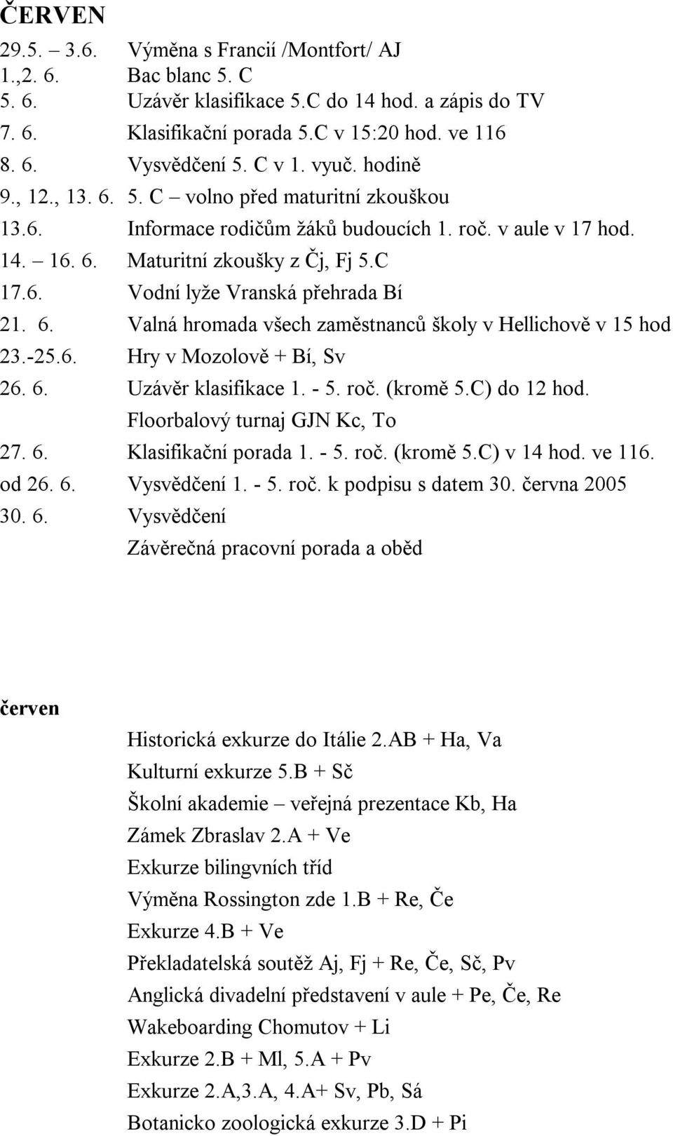 6. Valná hromada všech zaměstnanců školy v Hellichově v 15 hod 23.-25.6. Hry v Mozolově + Bí, Sv 26. 6. Uzávěr klasifikace 1. - 5. roč. (kromě 5.C) do 12 hod. Floorbalový turnaj GJN Kc, To 27. 6. Klasifikační porada 1.