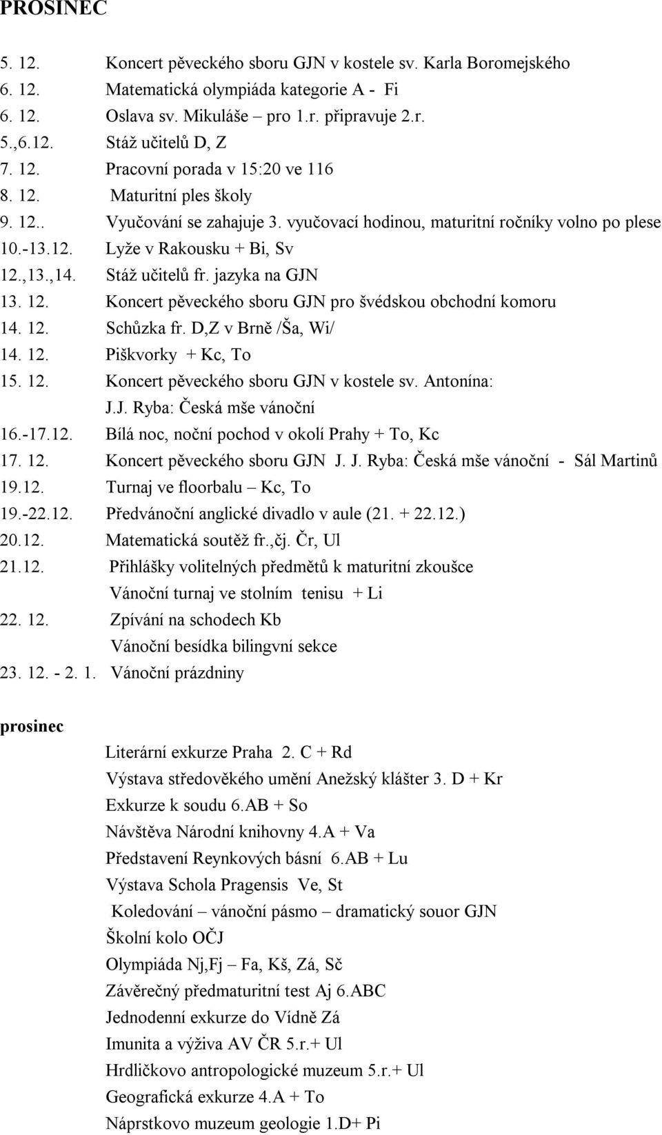 Stáž učitelů fr. jazyka na GJN 13. 12. Koncert pěveckého sboru GJN pro švédskou obchodní komoru 14. 12. Schůzka fr. D,Z v Brně /Ša, Wi/ 14. 12. Piškvorky + Kc, To 15. 12. Koncert pěveckého sboru GJN v kostele sv.