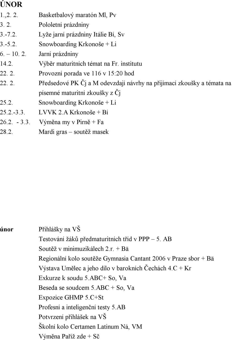 3. LVVK 2.A Krkonoše + Bí 26.2. - 3.3. Výměna my v Pirně + Fa 28.2. Mardi gras soutěž masek únor Přihlášky na VŠ Testování žáků předmaturitních tříd v PPP 5. AB Soutěž v minimuzikálech 2.r. + Bä Regionální kolo soutěže Gymnasia Cantant 2006 v Praze sbor + Bä Výstava Umělec a jeho dílo v barokních Čechách 4.