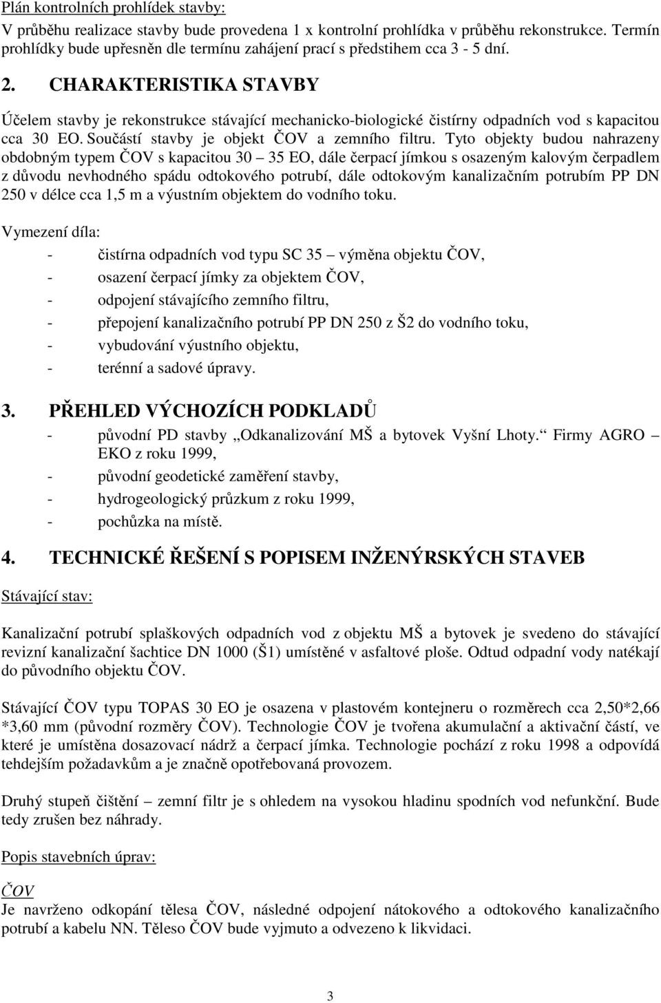 CHARAKTERISTIKA STAVBY Účelem stavby je rekonstrukce stávající mechanicko-biologické čistírny odpadních vod s kapacitou cca 30 EO. Součástí stavby je objekt ČOV a zemního filtru.