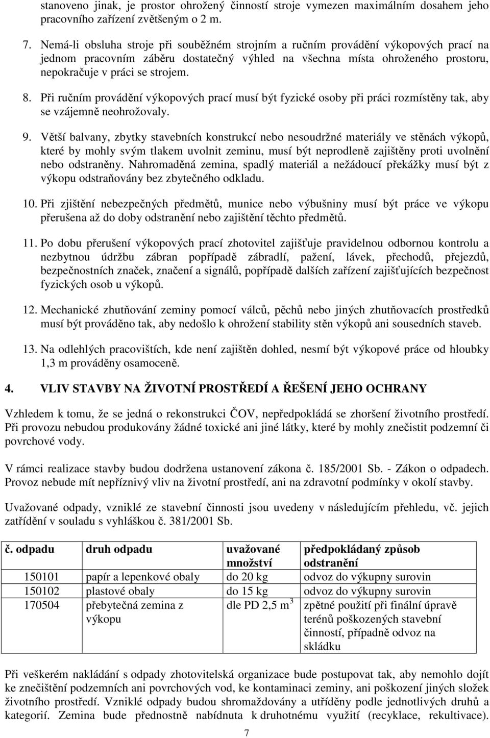 Při ručním provádění výkopových prací musí být fyzické osoby při práci rozmístěny tak, aby se vzájemně neohrožovaly. 9.