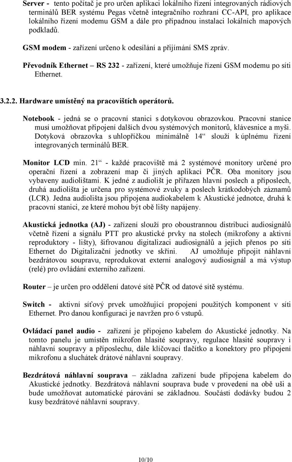 Převodník Ethernet RS 232 - zařízení, které umožňuje řízení GSM modemu po síti Ethernet. 3.2.2. Hardware umístěný na pracovištích operátorů.