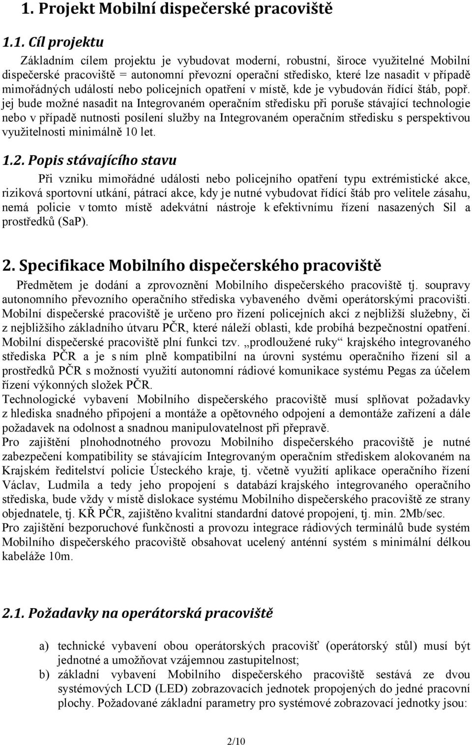 jej bude možné nasadit na Integrovaném operačním středisku při poruše stávající technologie nebo v případě nutnosti posílení služby na Integrovaném operačním středisku s perspektivou využitelnosti