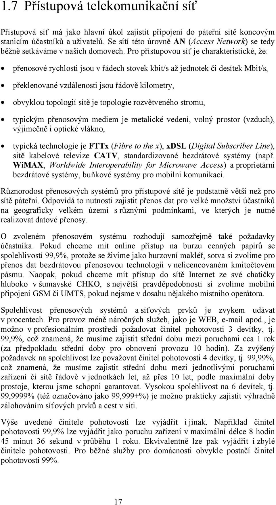 Pro přístupovou síť je charakteristické, že: přenosové rychlosti jsou v řádech stovek kbit/s až jednotek či desítek Mbit/s, překlenované vzdálenosti jsou řádově kilometry, obvyklou topologií sítě je